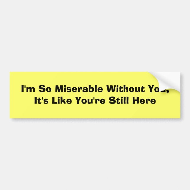 I'm So Miserable Without You, It's Like You're ... Bumper Sticker (Front)