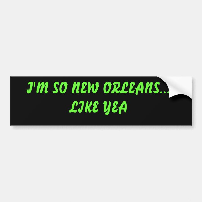 I'M SO NEW ORLEANS... LIKE YEA BUMPER STICKER (Front)