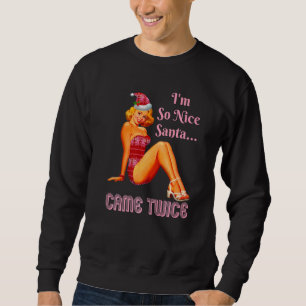 I'm So Nice Santa Came Twice Naughty Dirty Joke Me Sweatshirt