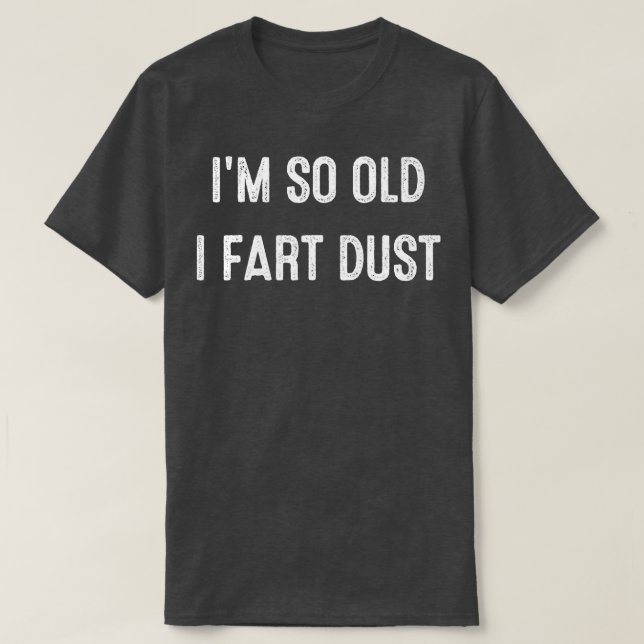 Im So Old I Fart Dust  T-Shirt (Design Front)