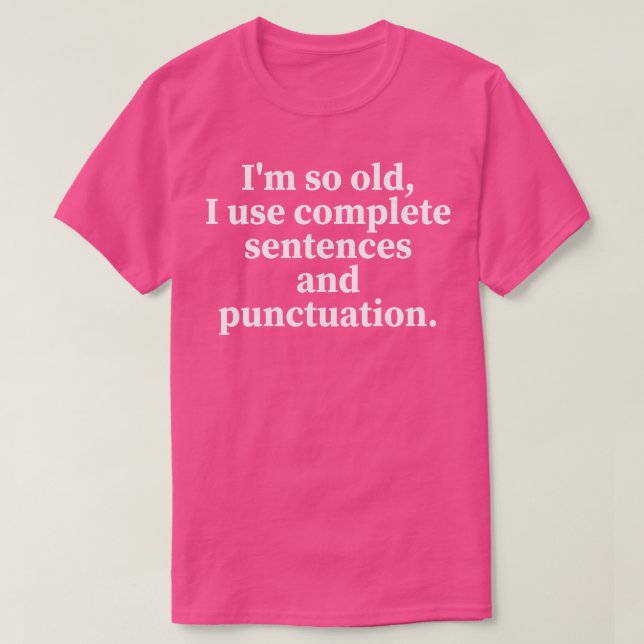 im so old i use complete sentences and punctuation T-Shirt (Design Front)