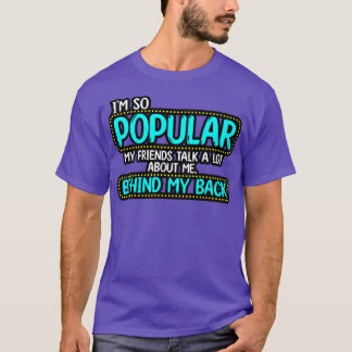 Im So Popular My Friends Talk A Lot About Me Behin T-Shirt