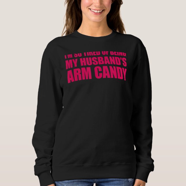 I'm so tired of being my husband's arm candy 2 sweatshirt (Front)