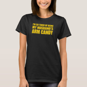 I'm so tired of being my husband's arm candy 3 T-Shirt