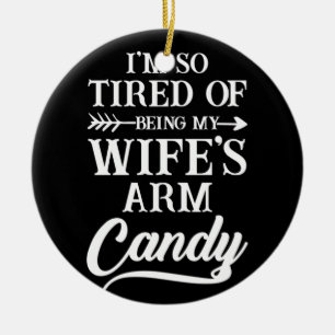I'm So Tired Of Being My Wife's Arm Candy Ceramic Tree Decoration