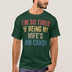 Im so tired of being my wifes arm candy Funny Gift T-Shirt
