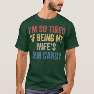 Im so tired of being my wifes arm candy Funny Gift T-Shirt