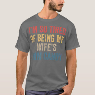 Im so tired of being my wifes arm candy Funny Gift T-Shirt
