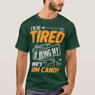 Im So Tired Of Being My Wifes Arm Candy Funny Husb T-Shirt