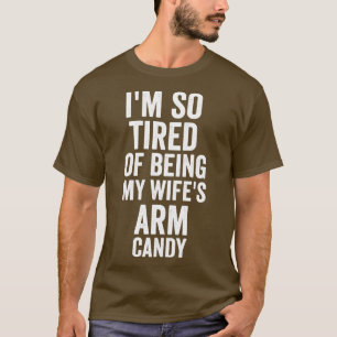 im so tired of being my wifes arm candy funny T-Shirt