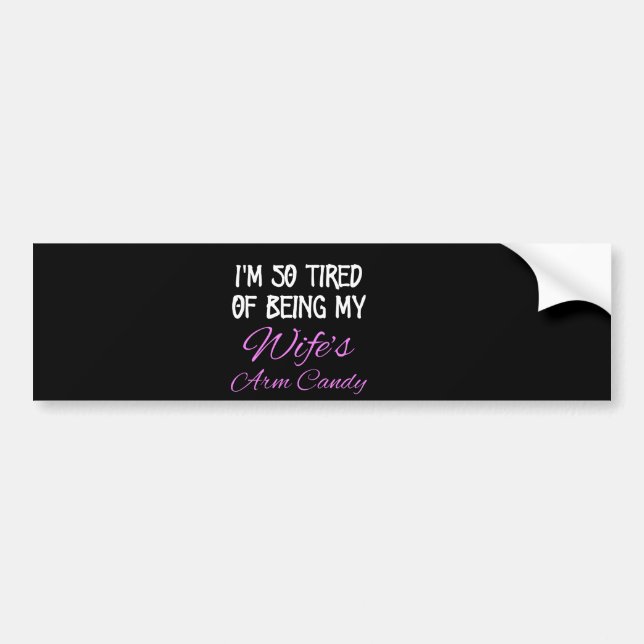 I'm So Tired of Being my Wife's arm Candy -Husband Bumper Sticker (Front)