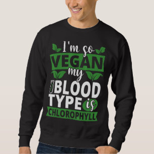 I'm So Vegan My Blood Type Is Chlorophyll Vegan Sweatshirt