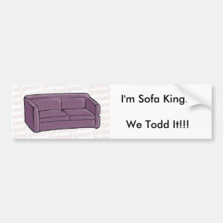 I'm Sofa King...We Todd It!!! Bumper Sticker