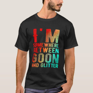 I'M Somewhere Between Goon And Glitter Funny Humou T-Shirt