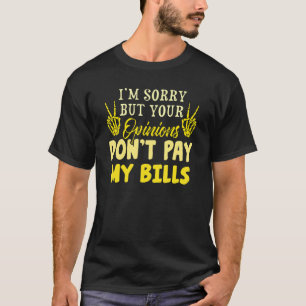I'm Sorry But Your Opinions Don't Pay My Bills Qu T-Shirt