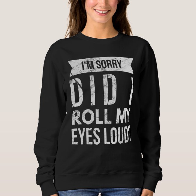 I'm Sorry Did I Roll My Eyes Loud Sarcastic Pun Jo Sweatshirt (Front)