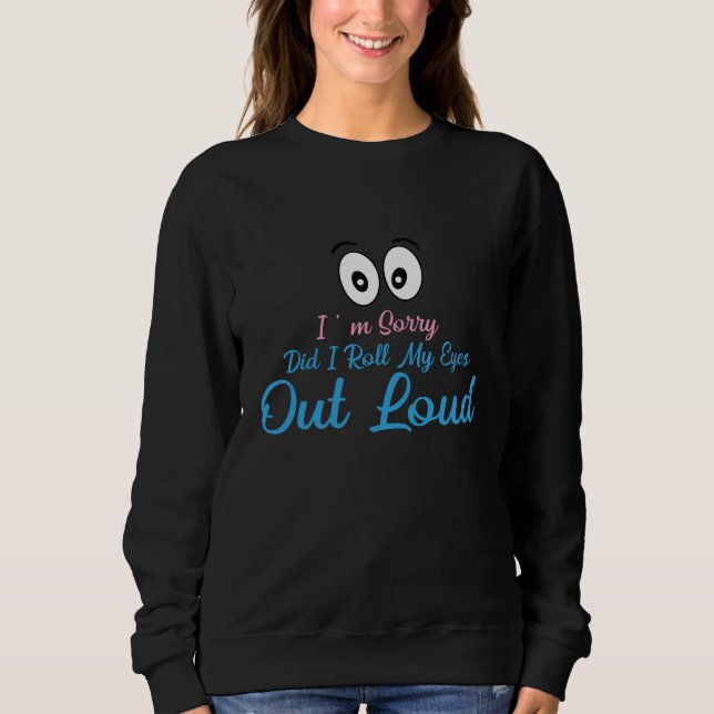 I'm Sorry, Did I Roll My Eyes Loudly? Sweatshirt (Front)