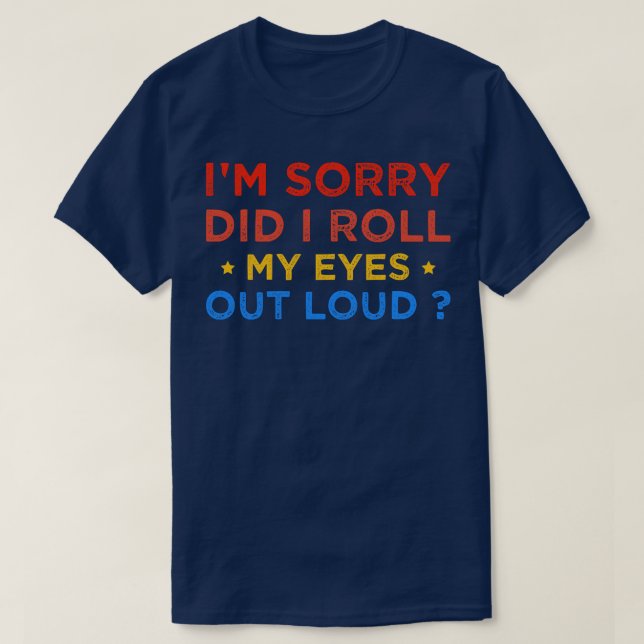 Im Sorry Did I Roll My Eyes Out Loud 3 T-Shirt (Design Front)