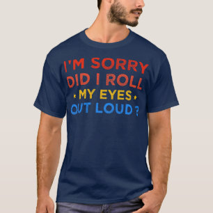 Im Sorry Did I Roll My Eyes Out Loud 3 T-Shirt
