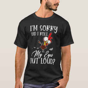 I'm Sorry Did I Roll My Eyes Out Loud Chicken Sarc T-Shirt