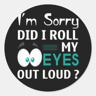 I'm Sorry Did I Roll My Eyes Out Loud Classic Round Sticker