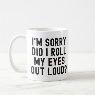 I'm Sorry Did I Roll My Eyes Out Loud Coffee Mug