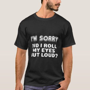 I'M Sorry Did I Roll My Eyes Out Loud Curmudgeon T-Shirt