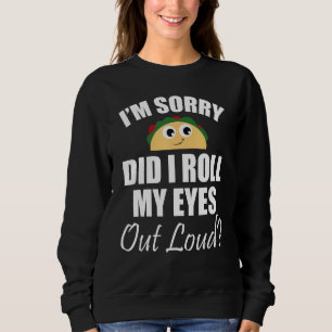 I'm Sorry Did I Roll My Eyes Out Loud Cute Taco Sa Sweatshirt