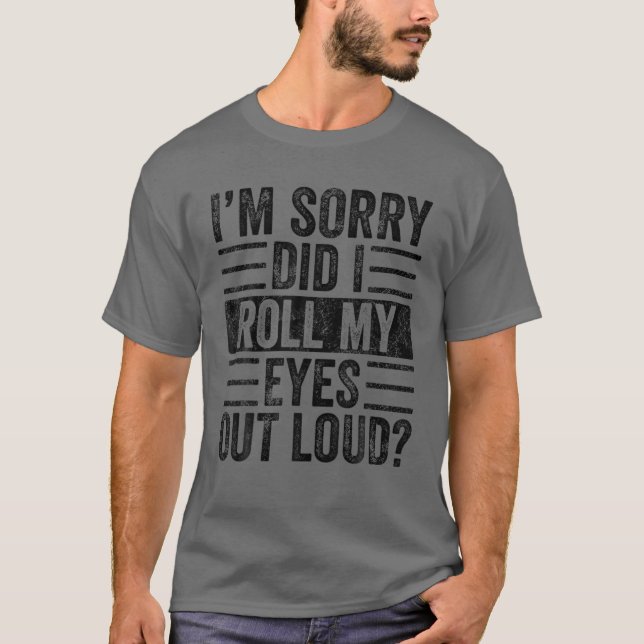I'm Sorry Did I Roll My Eyes Out Loud, Funny Sarca T-Shirt (Front)