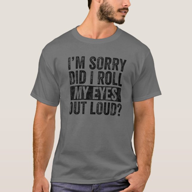 I'm Sorry Did I Roll My Eyes Out Loud, Funny Sarca T-Shirt (Front)