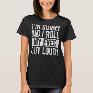 I'm Sorry Did I Roll My Eyes Out Loud, Funny Sarca T-Shirt