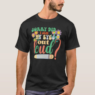 I'm Sorry Did I Roll My Eyes Out Loud, Funny Sarca T-Shirt
