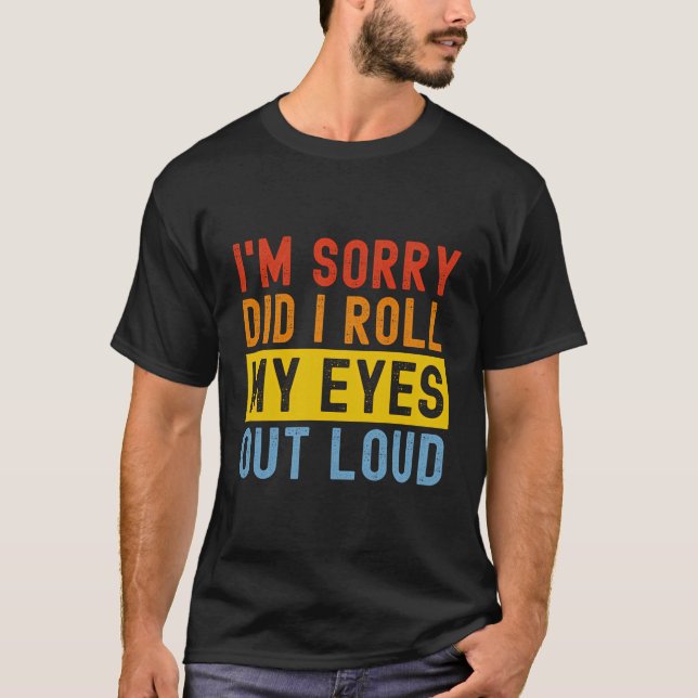 I'M Sorry Did I Roll My Eyes Out Loud Funny Sarcas T-Shirt (Front)