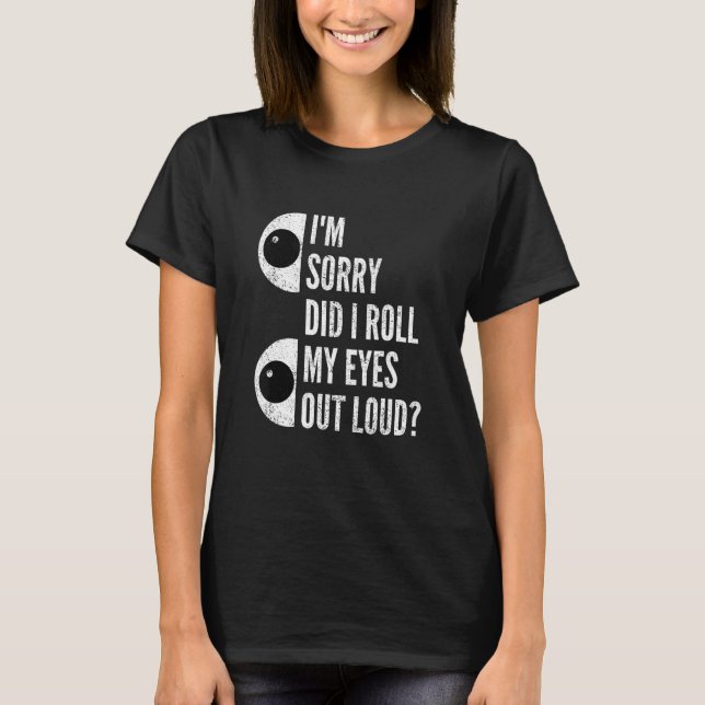 I'm Sorry Did I Roll My Eyes Out Loud Funny Sarcas T-Shirt (Front)