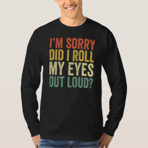 I'm Sorry Did I Roll My Eyes Out Loud Funny Sarcas T-Shirt