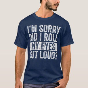 Im Sorry Did I Roll My Eyes Out Loud Funny Sarcast T-Shirt