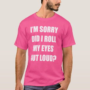 I'm Sorry Did I Roll My Eyes Out Loud Funny Saying T-Shirt