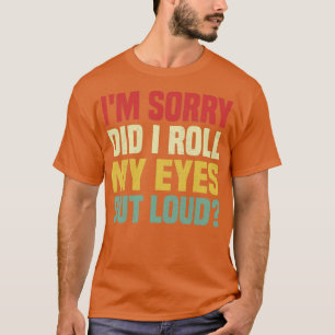 Im sorry did I roll my eyes out loud Funny Saying  T-Shirt