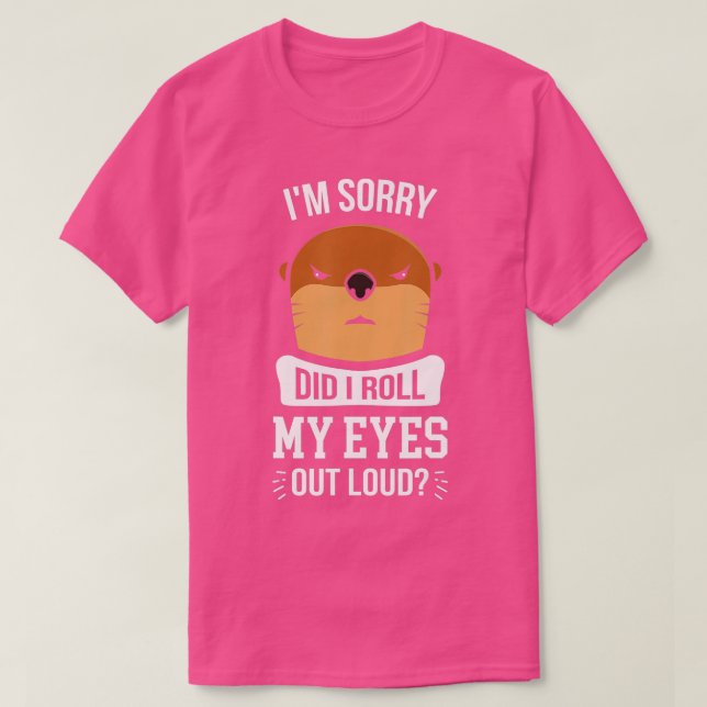 I'm Sorry Did I Roll My Eyes Out Loud Otter  T-Shirt (Design Front)