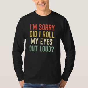 I'm Sorry Did I Roll My Eyes Out Loud Sarcastic  1 T-Shirt
