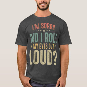 I'm Sorry Did I Roll My Eyes out loud Sarcastic Hu T-Shirt