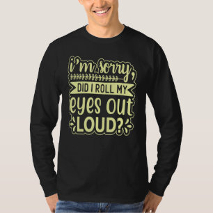 I'm Sorry Did I Roll My Eyes Out Loud  Sarcastic Q T-Shirt