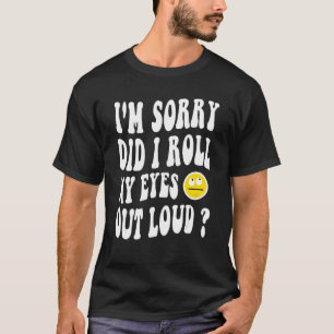 I'm Sorry Did I Roll My Eyes Out Loud  Sarcastic R T-Shirt