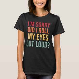 I'm Sorry Did I Roll My Eyes Out Loud Sarcastic Re T-Shirt