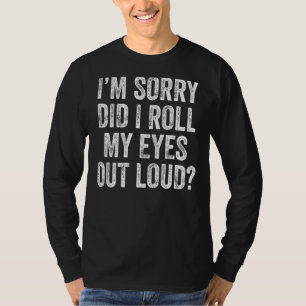 I'm Sorry Did I Roll My Eyes Out Loud  Sarcastic S T-Shirt
