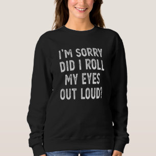 I'm Sorry Did I Roll My Eyes Out Loud Sarcastic    Sweatshirt