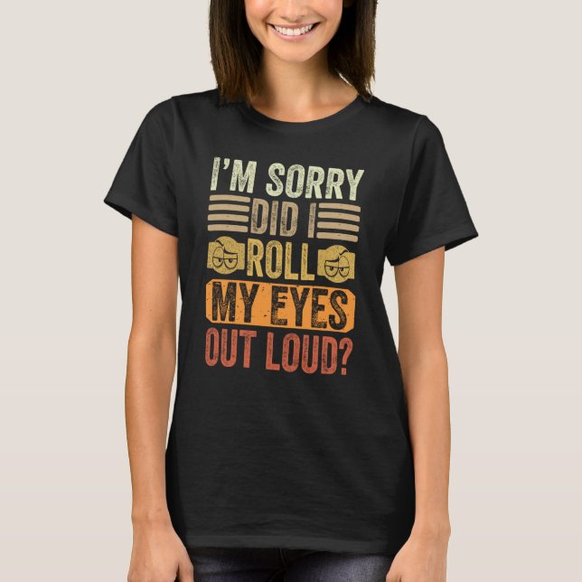I'm Sorry Did I Roll My Eyes Out Loud Saying T-Shirt (Front)