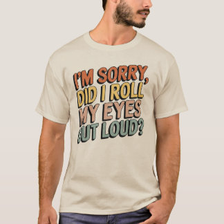 I'm Sorry Did I Roll My Eyes Out Loud... T-Shirt
