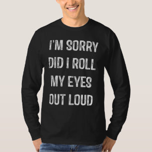 Im Sorry Did I Roll My Eyes Out Loud T-Shirt