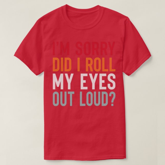 IM Sorry DiD i Roll My Eyes Out Loud T-Shirt (Design Front)